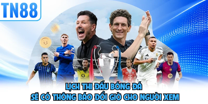 Lịch thi đấu bóng đá sẽ có thông báo đổi giờ cho người xem