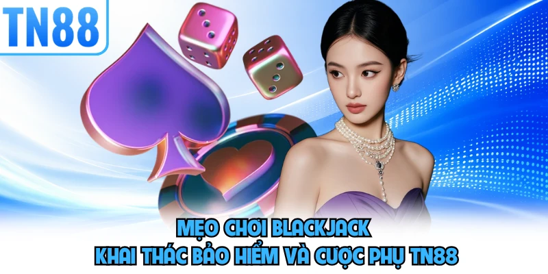 Mẹo chơi blackjack khai thác bảo hiểm và cược phụ TN88