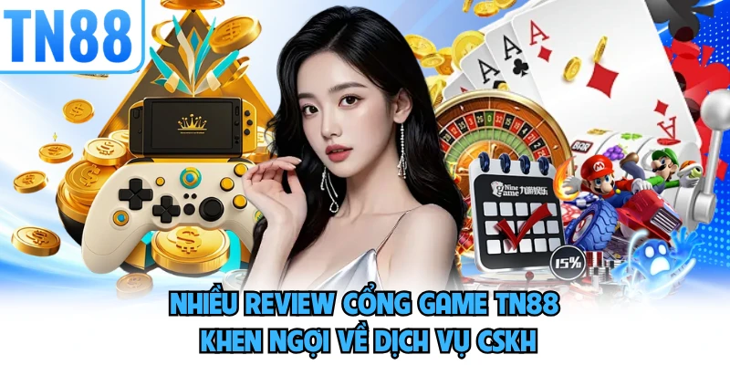 Nhiều review cổng game TN88 khen ngợi về dịch vụ CSKH